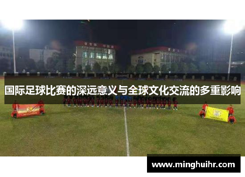 国际足球比赛的深远意义与全球文化交流的多重影响