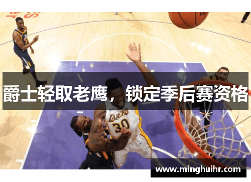 爵士轻取老鹰，锁定季后赛资格