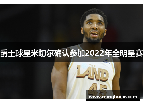 爵士球星米切尔确认参加2022年全明星赛