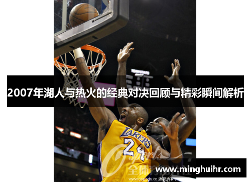2007年湖人与热火的经典对决回顾与精彩瞬间解析