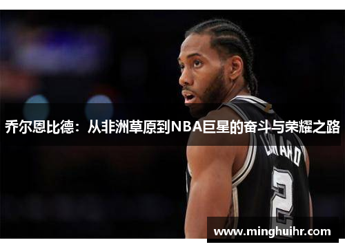 乔尔恩比德：从非洲草原到NBA巨星的奋斗与荣耀之路