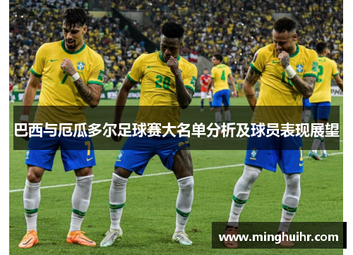巴西与厄瓜多尔足球赛大名单分析及球员表现展望