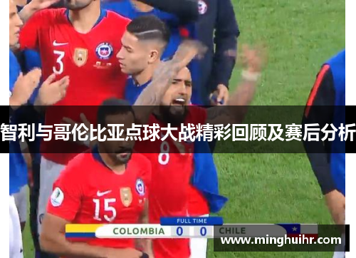 智利与哥伦比亚点球大战精彩回顾及赛后分析
