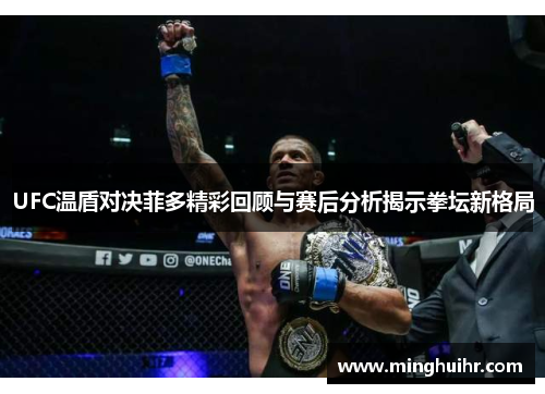 UFC温盾对决菲多精彩回顾与赛后分析揭示拳坛新格局