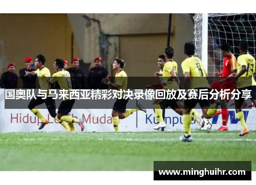 国奥队与马来西亚精彩对决录像回放及赛后分析分享