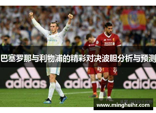 巴塞罗那与利物浦的精彩对决波胆分析与预测