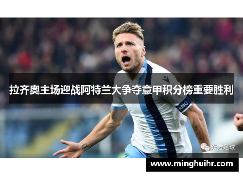 拉齐奥主场迎战阿特兰大争夺意甲积分榜重要胜利