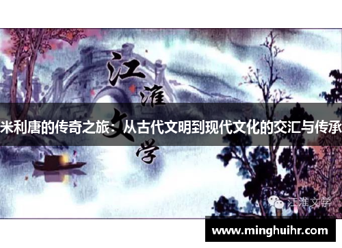 米利唐的传奇之旅：从古代文明到现代文化的交汇与传承