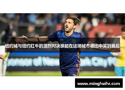纽约城与纽约红牛的激烈对决谁能在这场城市德比中笑到最后