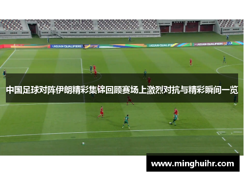 中国足球对阵伊朗精彩集锦回顾赛场上激烈对抗与精彩瞬间一览